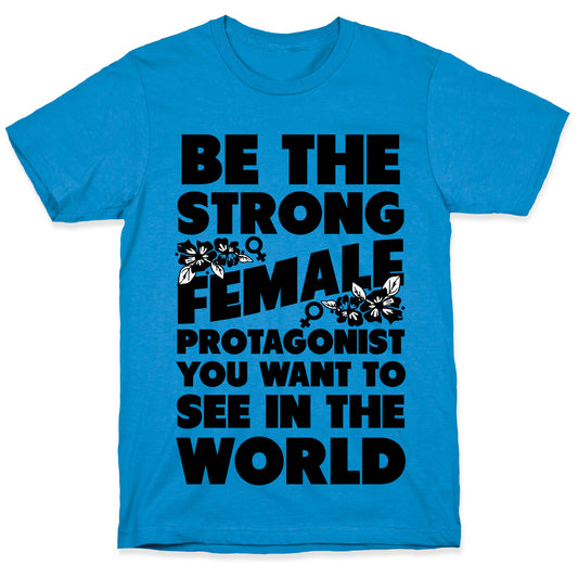 Be the Strong Female Protagonist You Want to See in the World T-Shirt