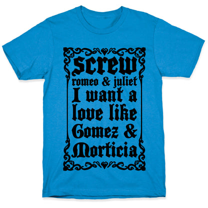 Screw Romeo & Juliet I Want a Love Like Gomez & Morticia T-Shirt