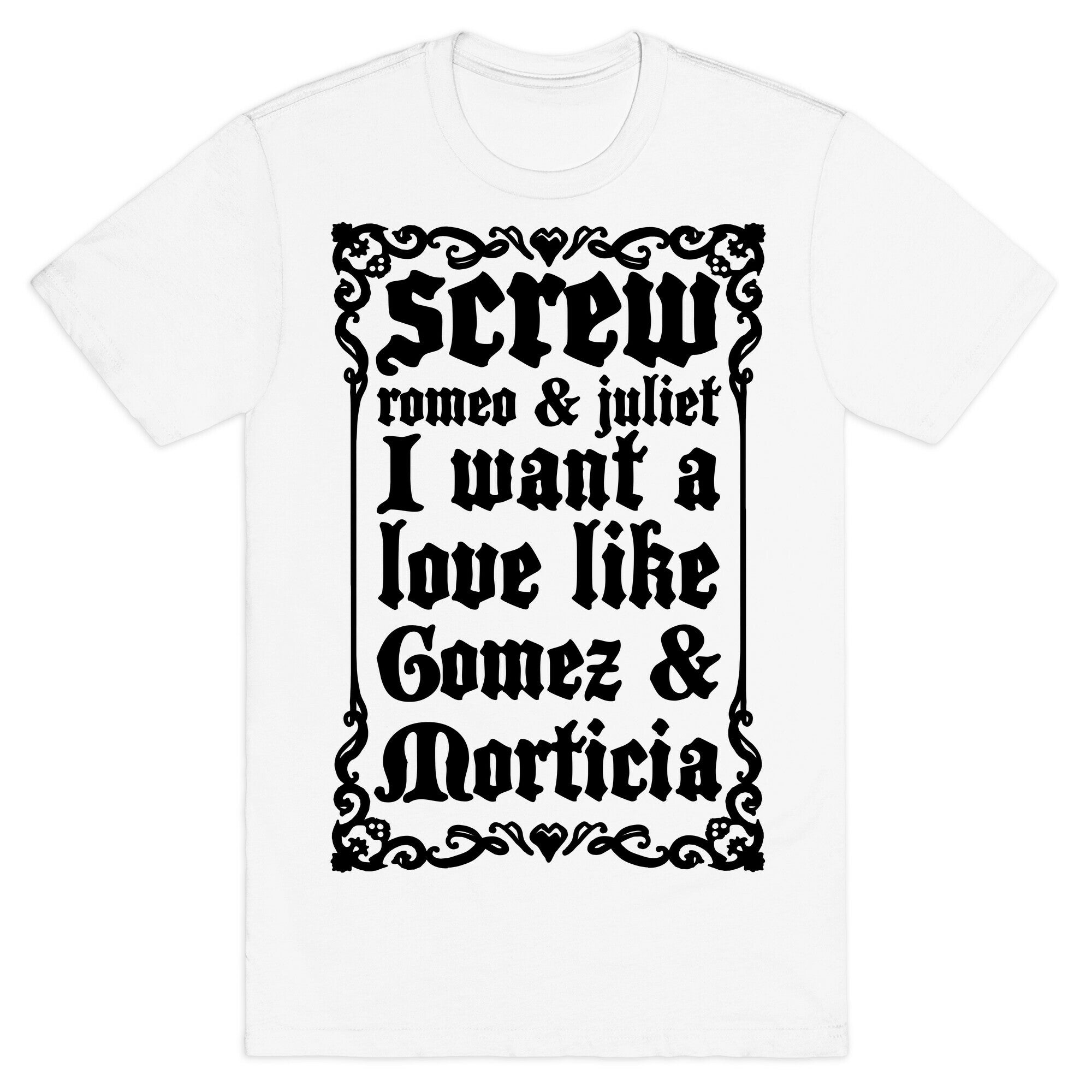 Screw Romeo & Juliet I Want a Love Like Gomez & Morticia T-Shirt