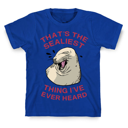 That's The Sealiest Thing I've Ever Heard T-Shirt