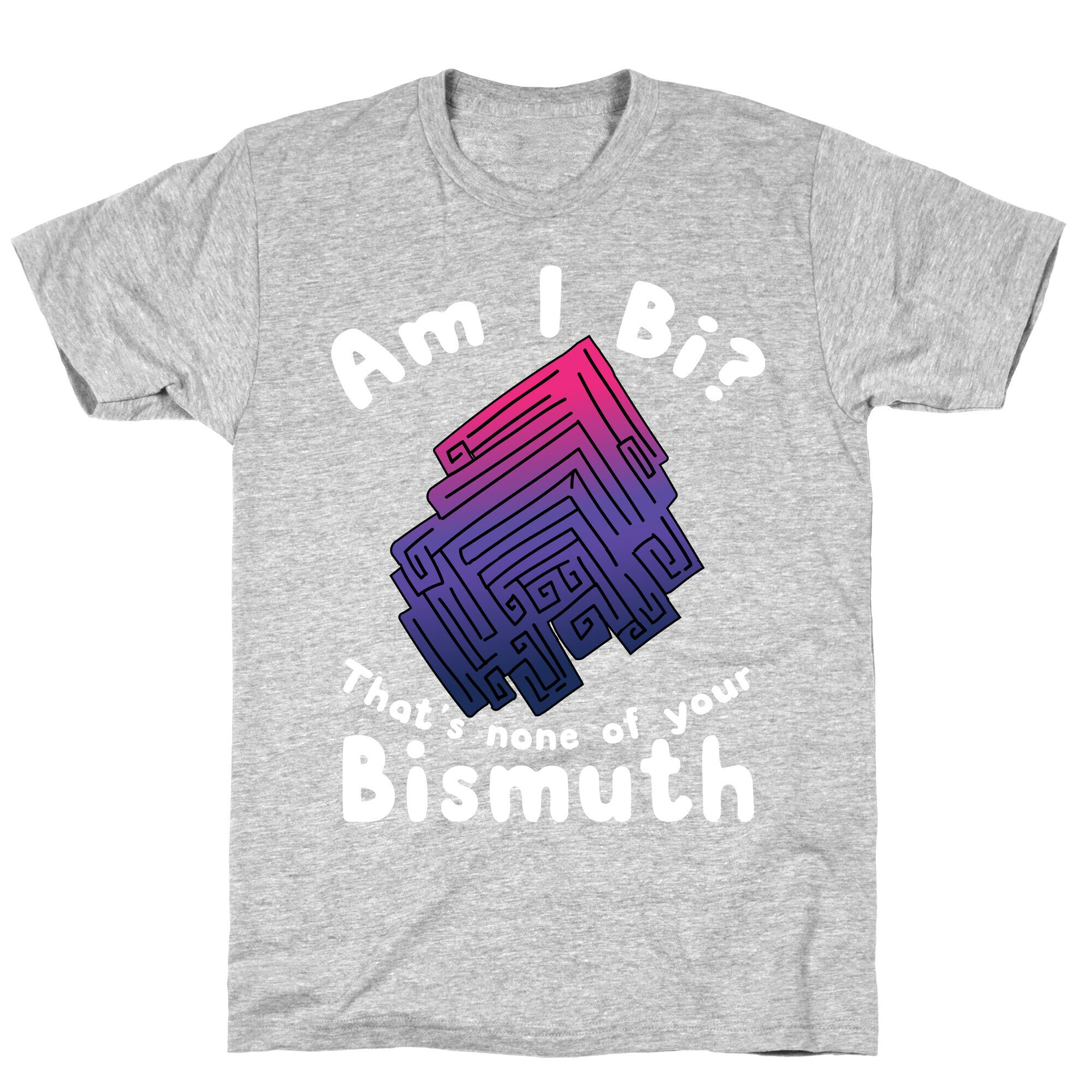Am I Bi? That's None Of Your Bismuth T-Shirt