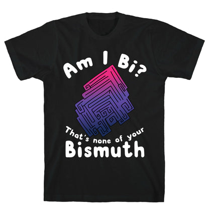 Am I Bi? That's None Of Your Bismuth T-Shirt