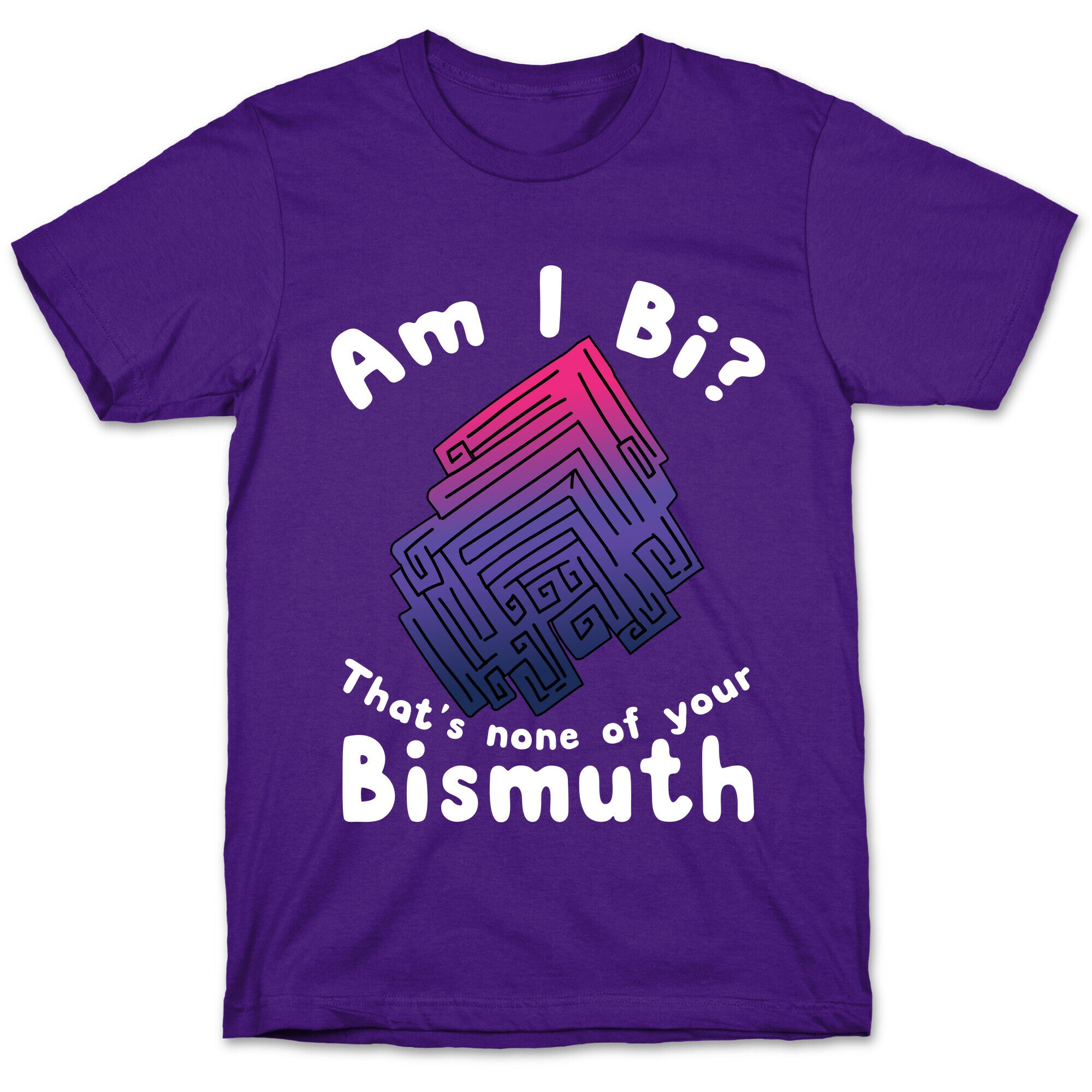 Am I Bi? That's None Of Your Bismuth T-Shirt