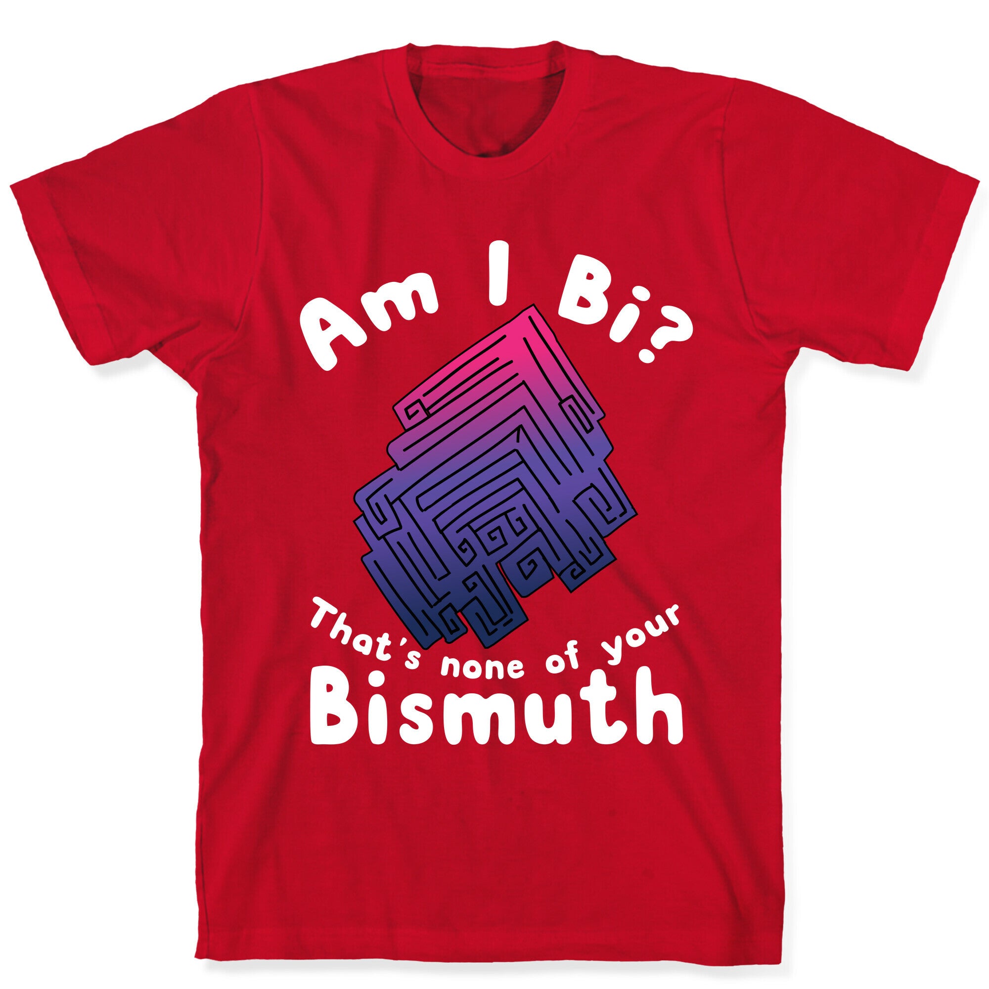 Am I Bi? That's None Of Your Bismuth T-Shirt