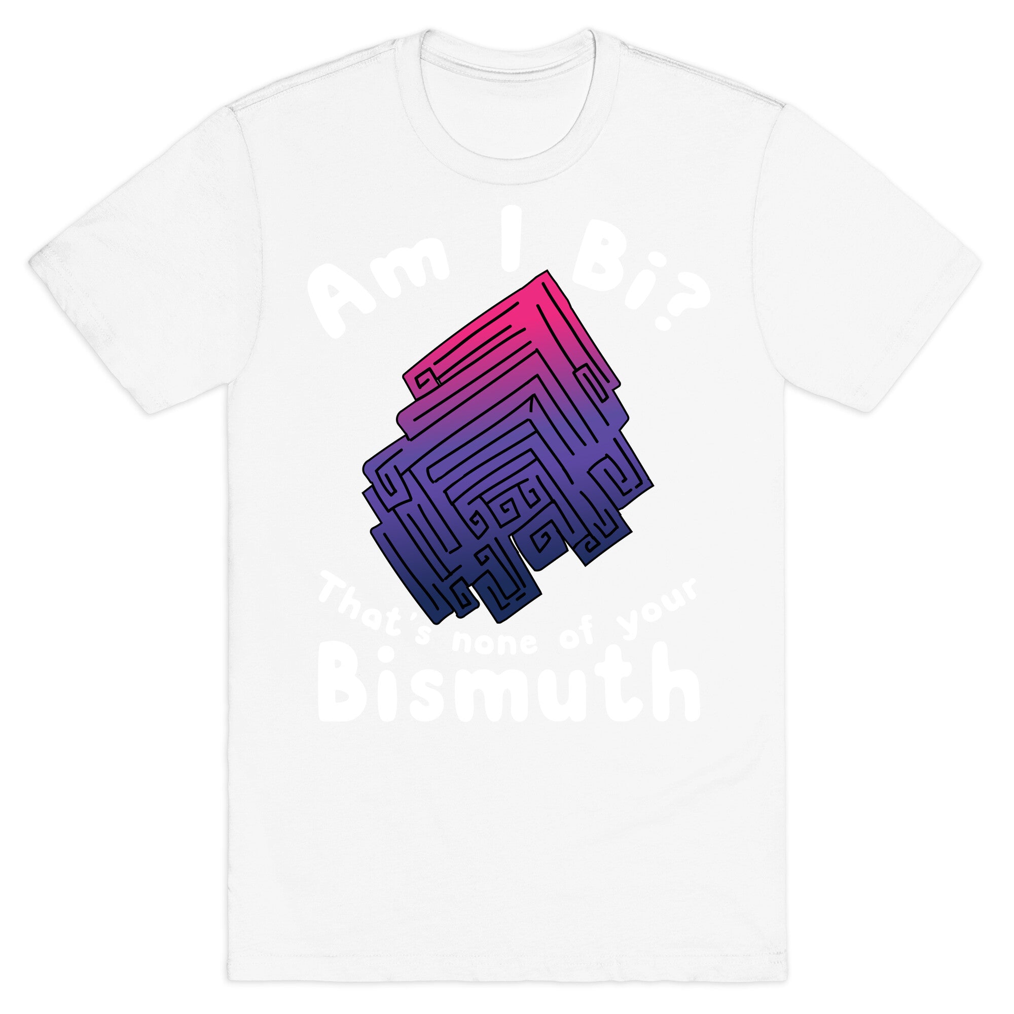 Am I Bi? That's None Of Your Bismuth T-Shirt