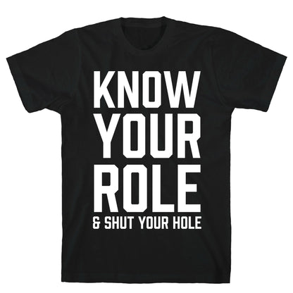 Know Your Role & Shut Your Hole T-Shirt