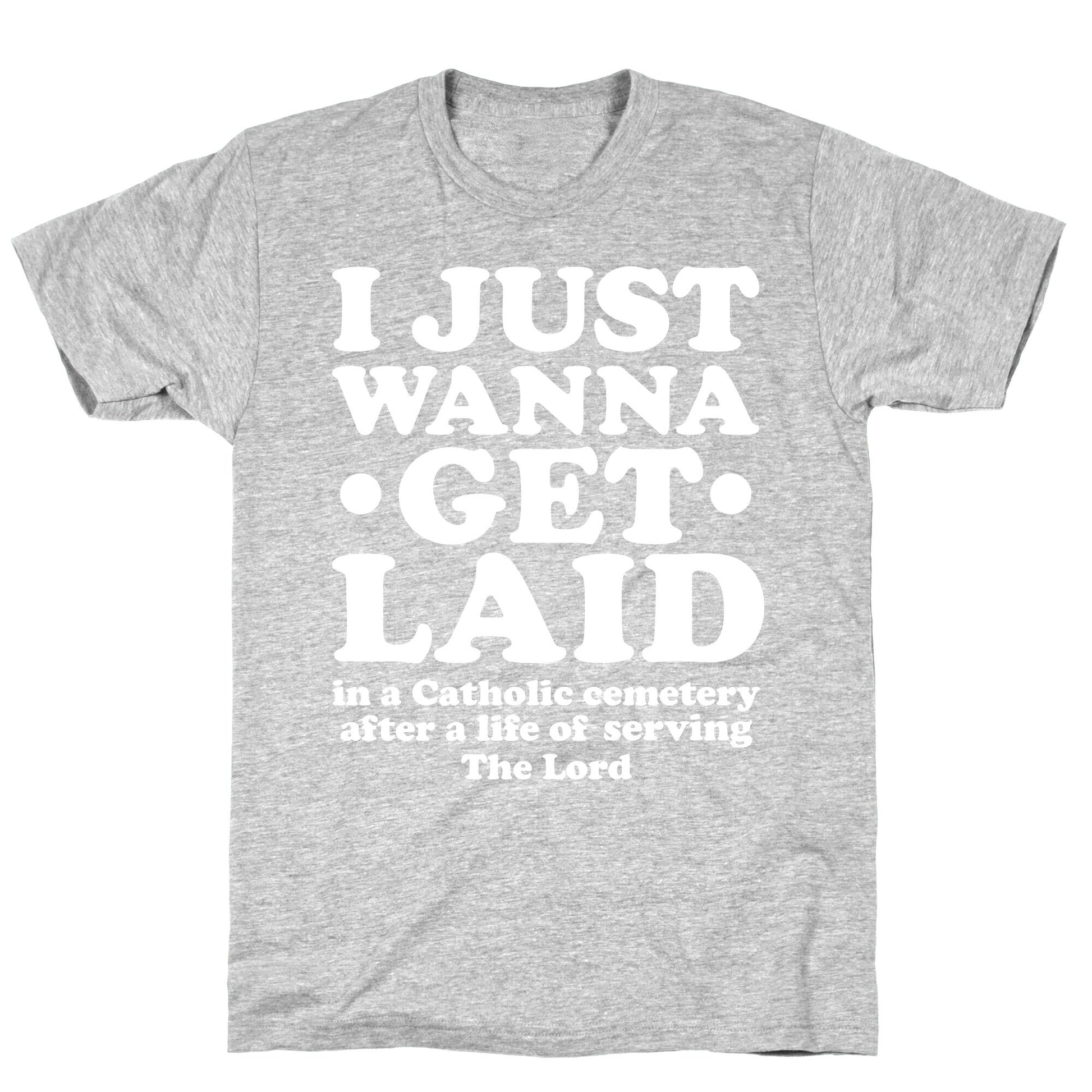 I Just Wanna Get Laid... in a Catholic Cemetery T-Shirt