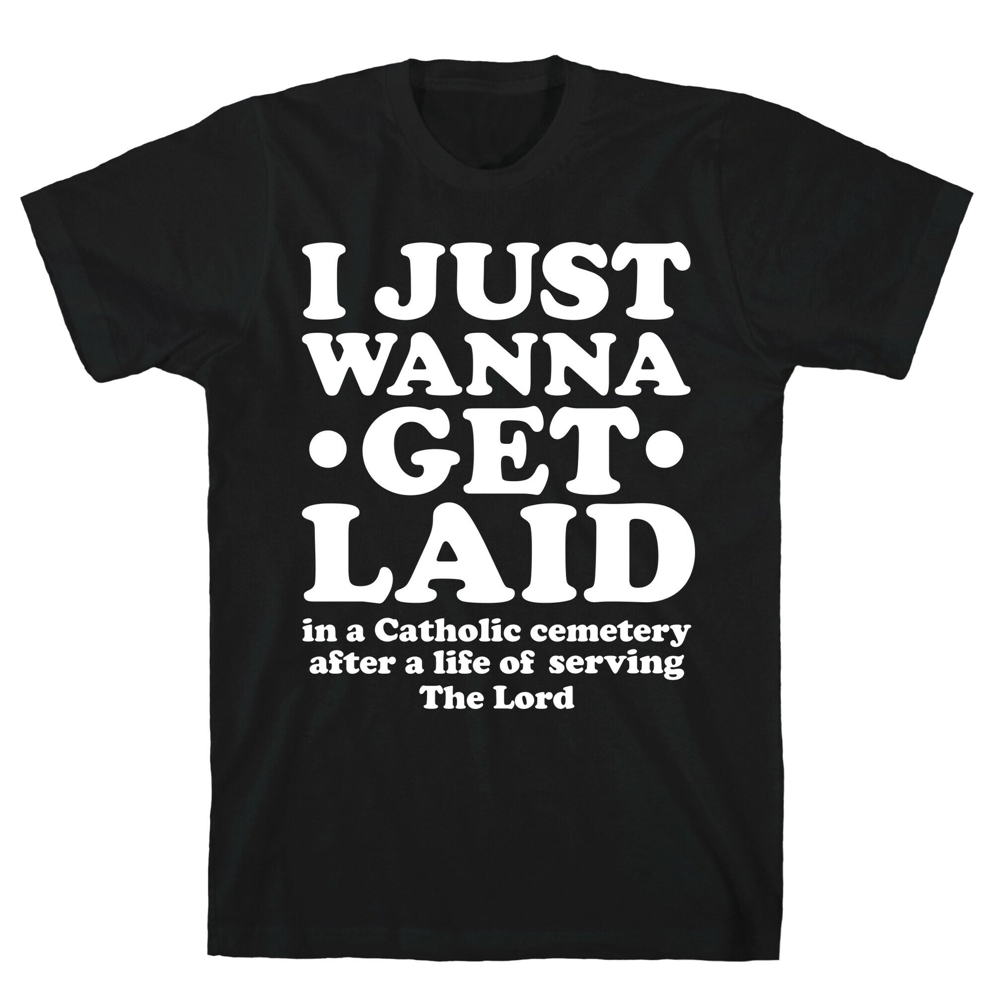 I Just Wanna Get Laid... in a Catholic Cemetery T-Shirt