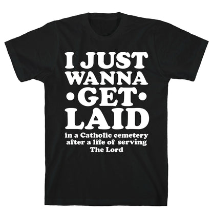 I Just Wanna Get Laid... in a Catholic Cemetery T-Shirt