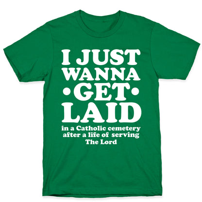 I Just Wanna Get Laid... in a Catholic Cemetery T-Shirt