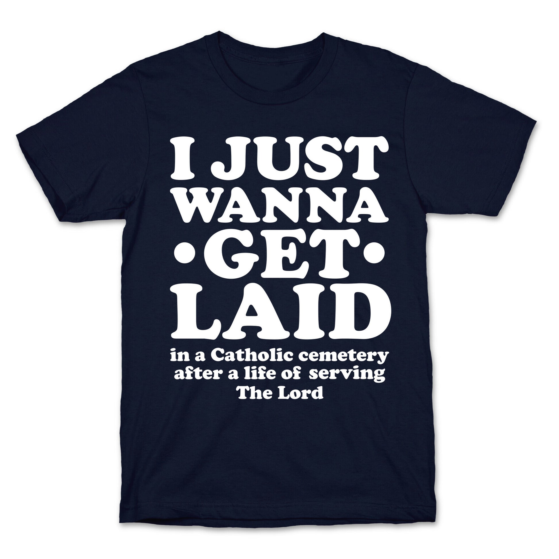 I Just Wanna Get Laid... in a Catholic Cemetery T-Shirt