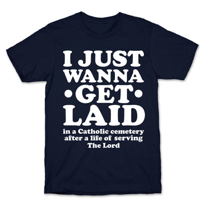 I Just Wanna Get Laid... in a Catholic Cemetery T-Shirt