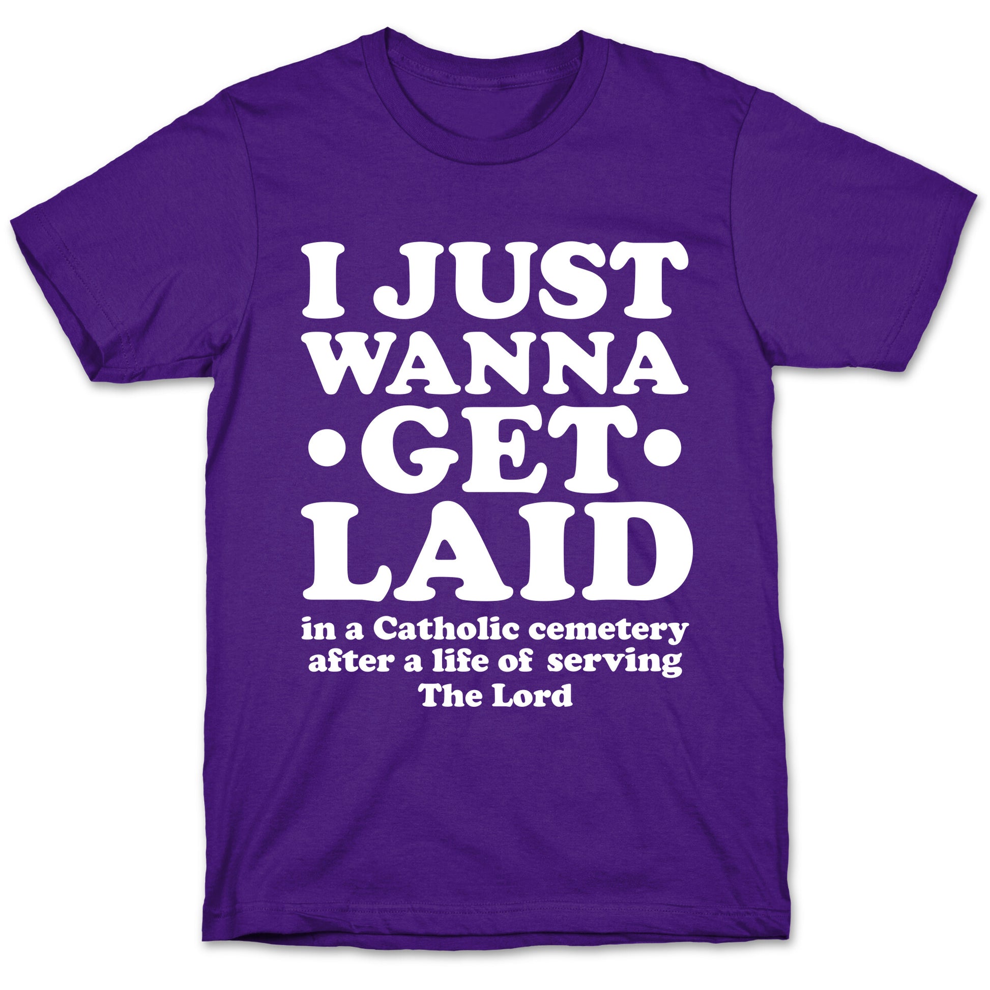 I Just Wanna Get Laid... in a Catholic Cemetery T-Shirt