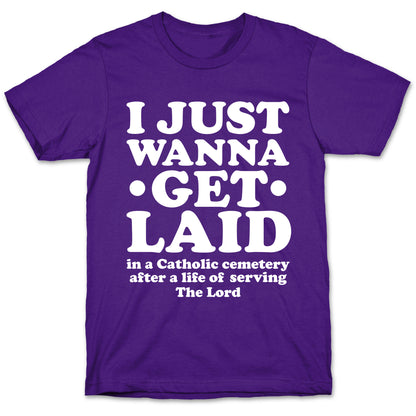 I Just Wanna Get Laid... in a Catholic Cemetery T-Shirt