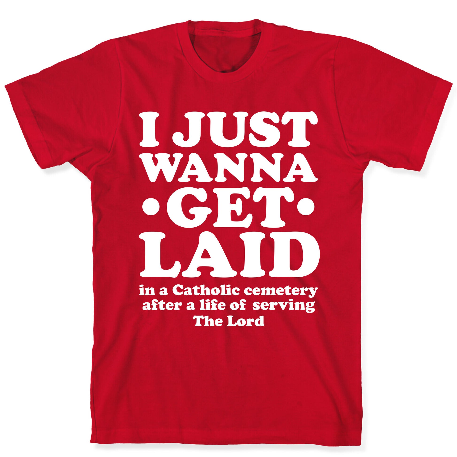 I Just Wanna Get Laid... in a Catholic Cemetery T-Shirt
