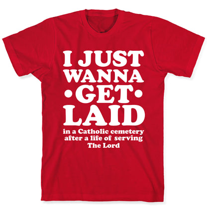I Just Wanna Get Laid... in a Catholic Cemetery T-Shirt