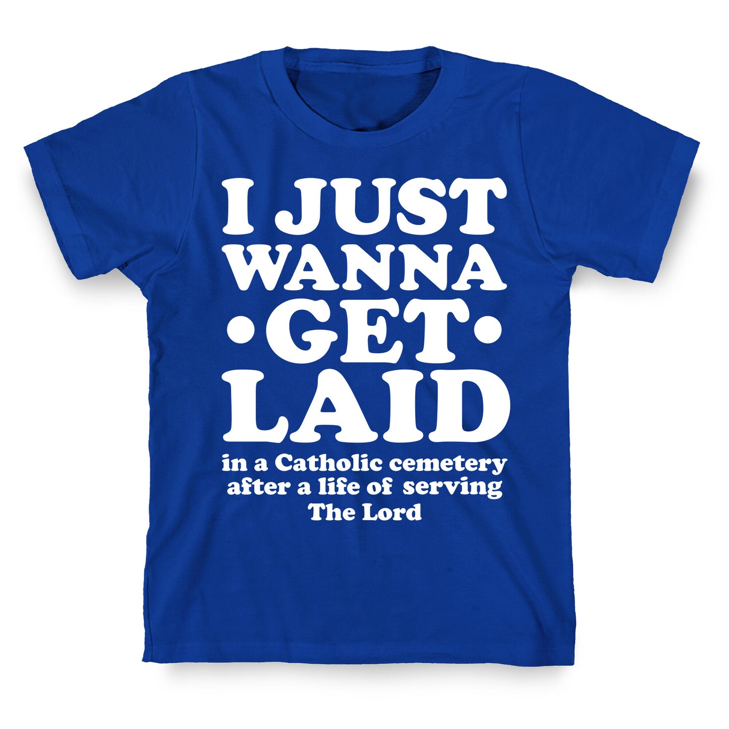 I Just Wanna Get Laid... in a Catholic Cemetery T-Shirt