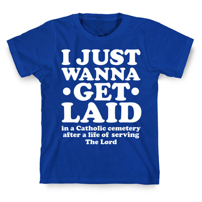 I Just Wanna Get Laid... in a Catholic Cemetery T-Shirt