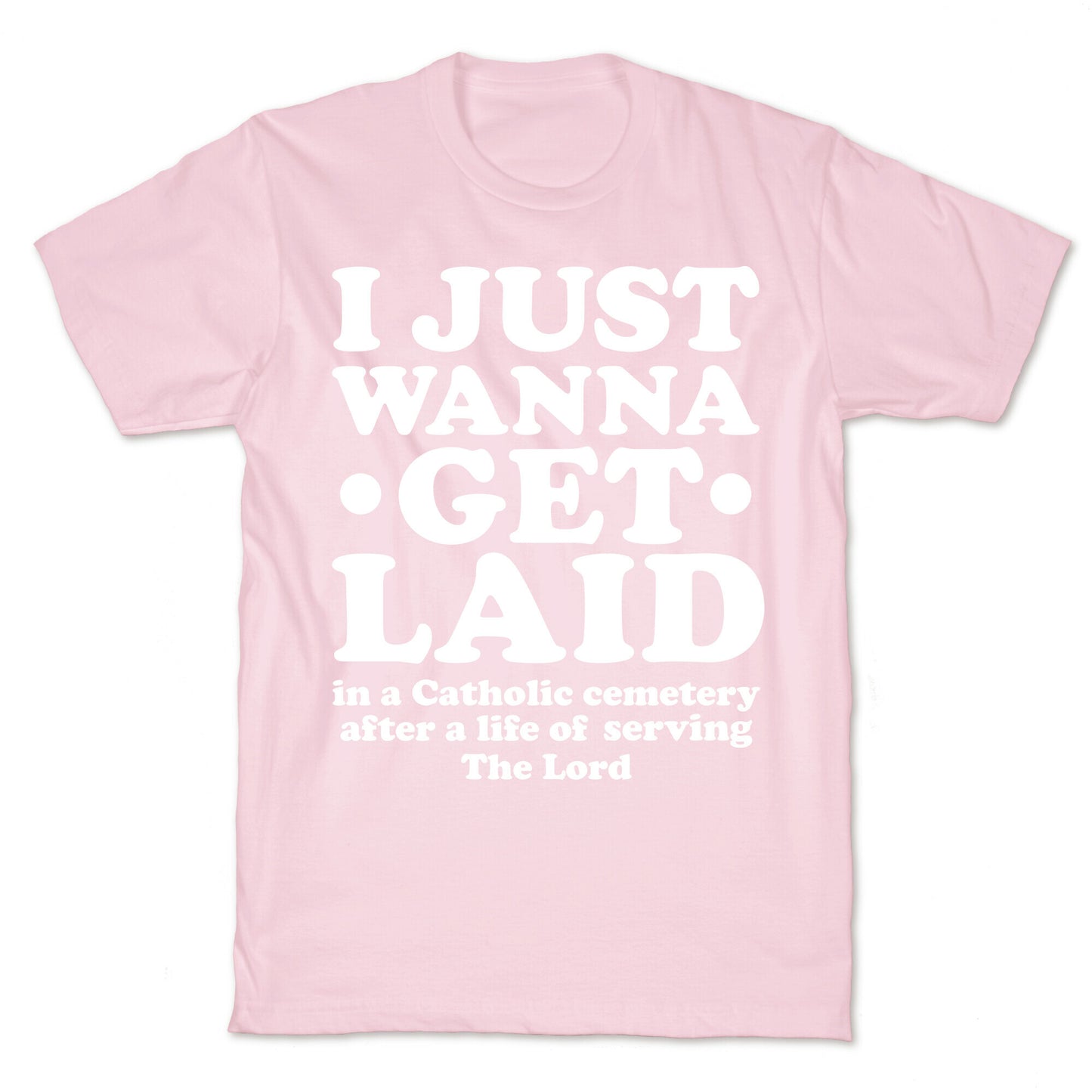 I Just Wanna Get Laid... in a Catholic Cemetery T-Shirt