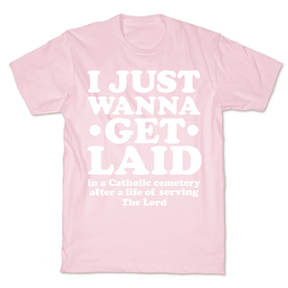 I Just Wanna Get Laid... in a Catholic Cemetery T-Shirt