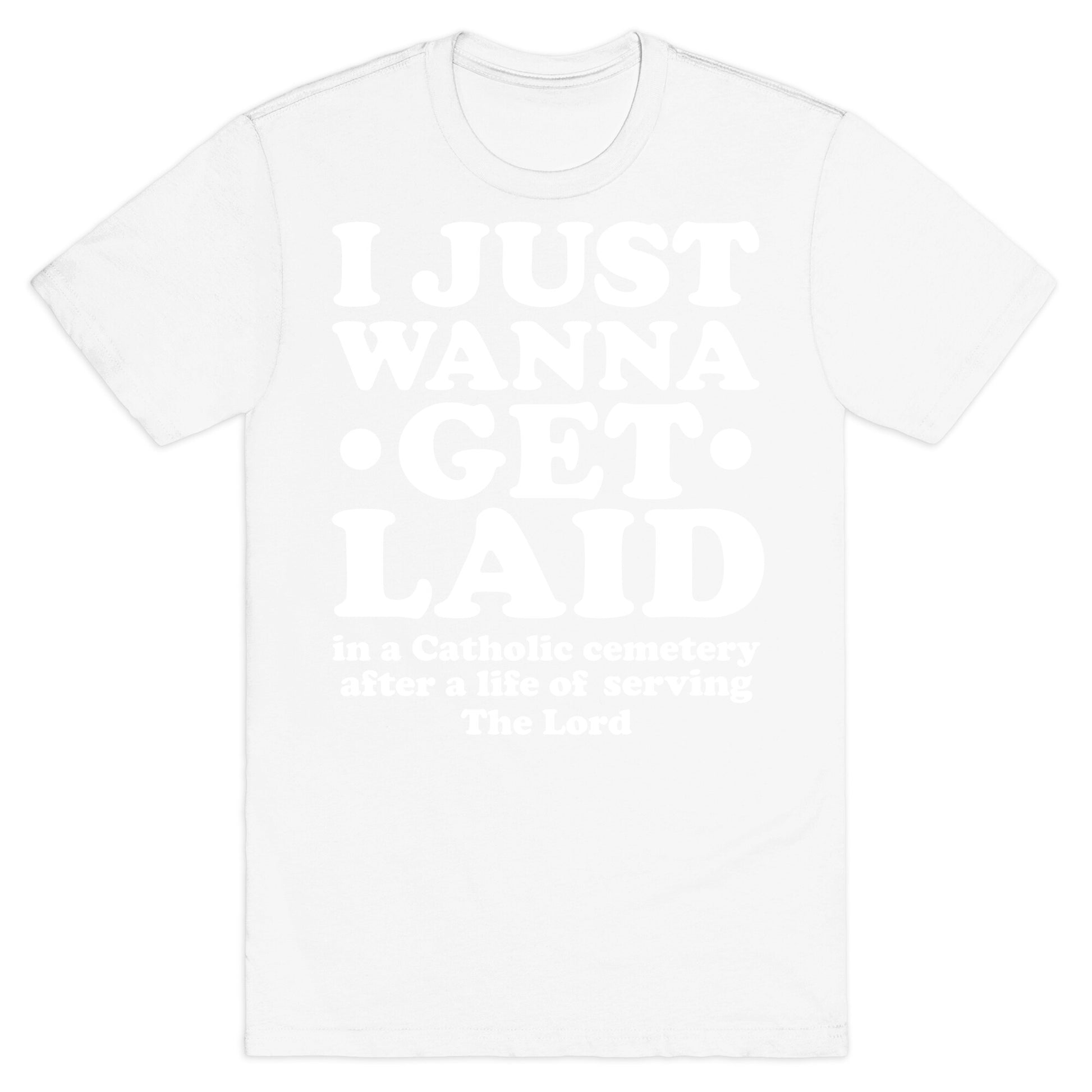 I Just Wanna Get Laid... in a Catholic Cemetery T-Shirt