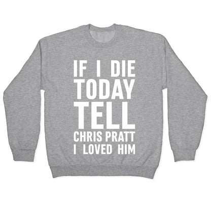 If I Die Today Tell Chris Pratt I Loved Him Crewneck Sweatshirt