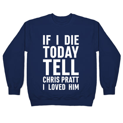 If I Die Today Tell Chris Pratt I Loved Him Crewneck Sweatshirt