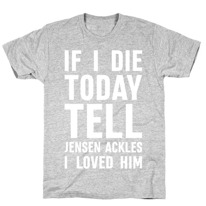 If I Die Today Tell Jensen Ackles I Loved Him T-Shirt