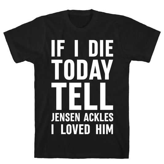 If I Die Today Tell Jensen Ackles I Loved Him T-Shirt