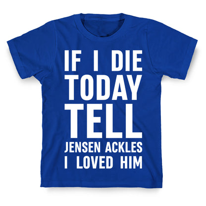 If I Die Today Tell Jensen Ackles I Loved Him T-Shirt