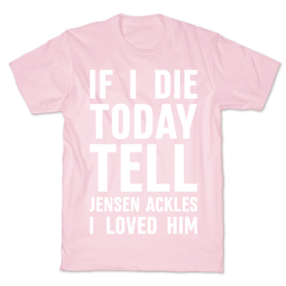 If I Die Today Tell Jensen Ackles I Loved Him T-Shirt