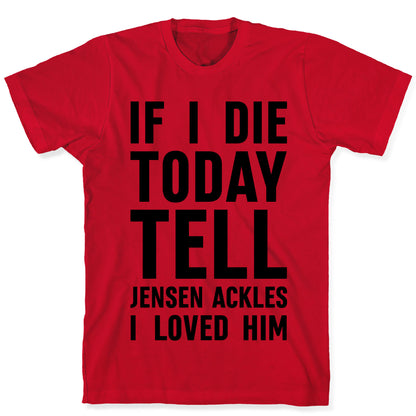 If I Die Today Tell Jensen Ackles I Loved Him T-Shirt