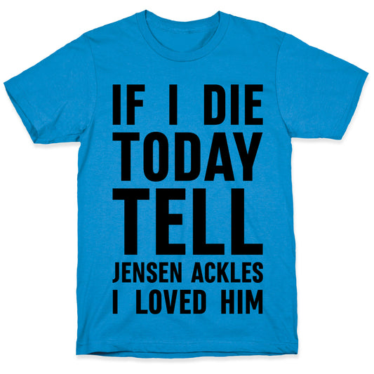 If I Die Today Tell Jensen Ackles I Loved Him T-Shirt