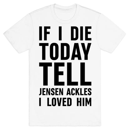 If I Die Today Tell Jensen Ackles I Loved Him T-Shirt