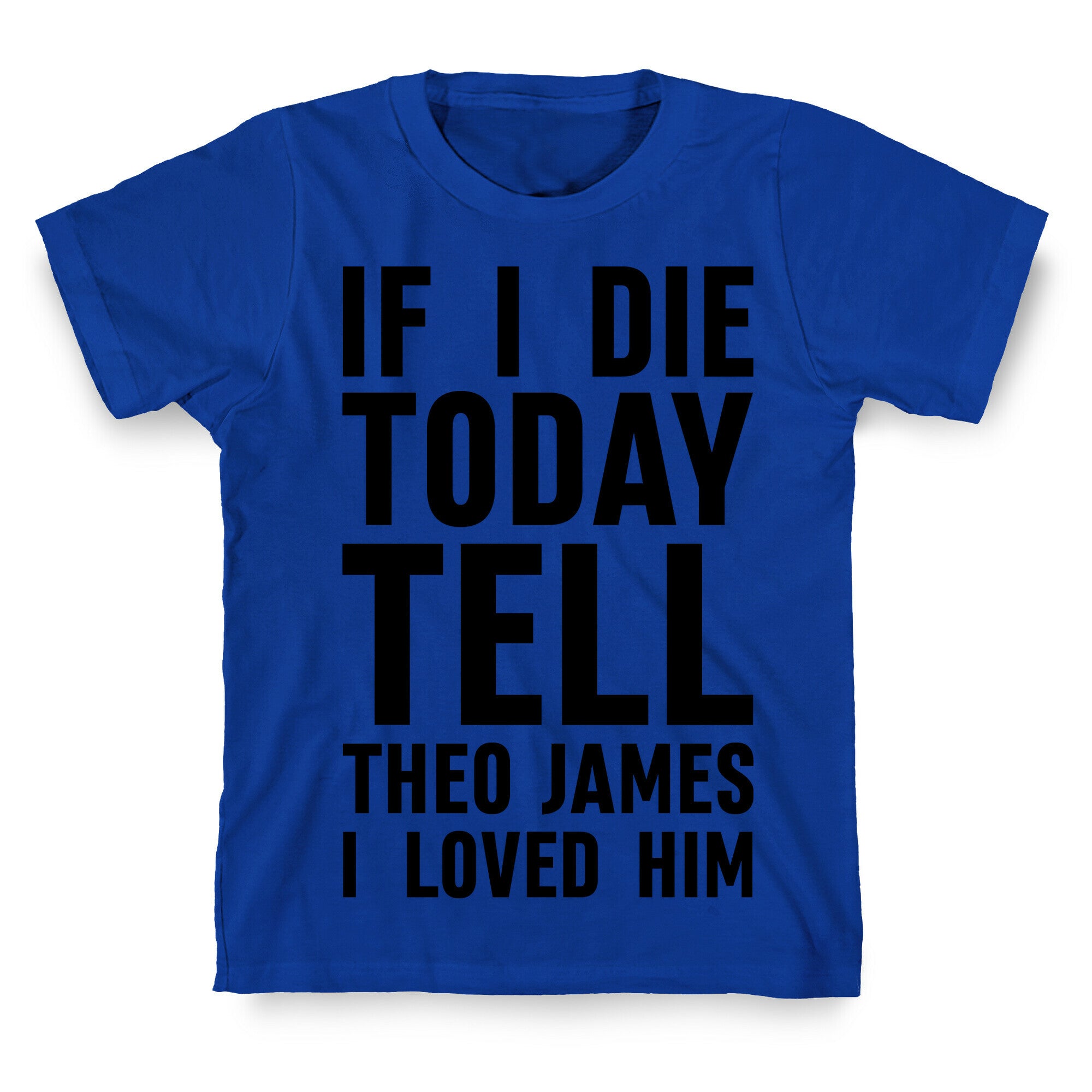 If I Die Today Tell Theo James I Loved Him T-Shirt