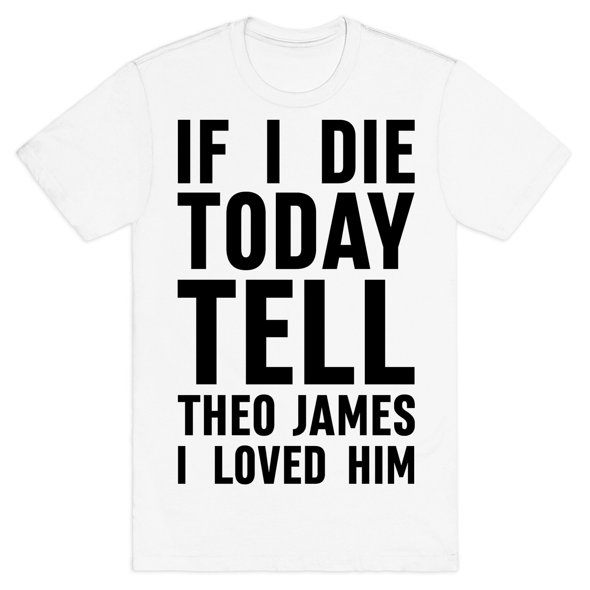 If I Die Today Tell Theo James I Loved Him T-Shirt