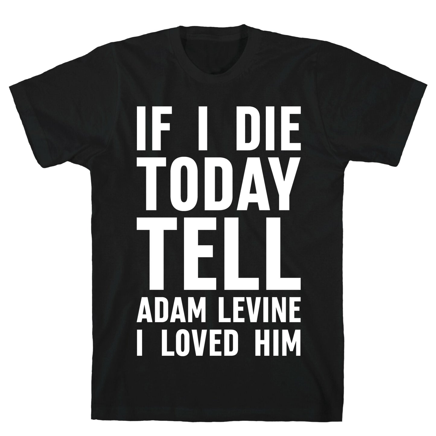 If I Die Today Tell Adam Levine I Loved Him T-Shirt