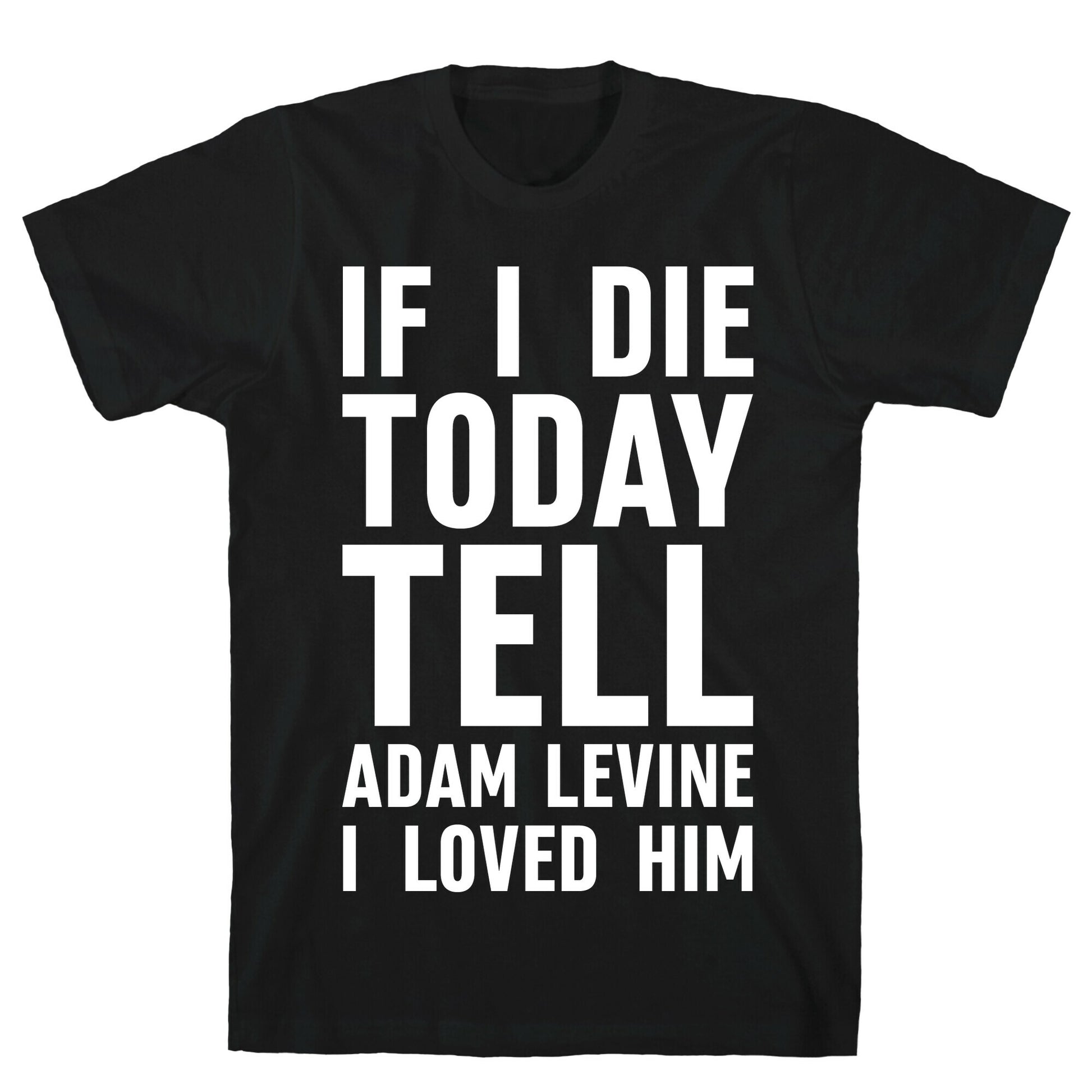 If I Die Today Tell Adam Levine I Loved Him T-Shirt