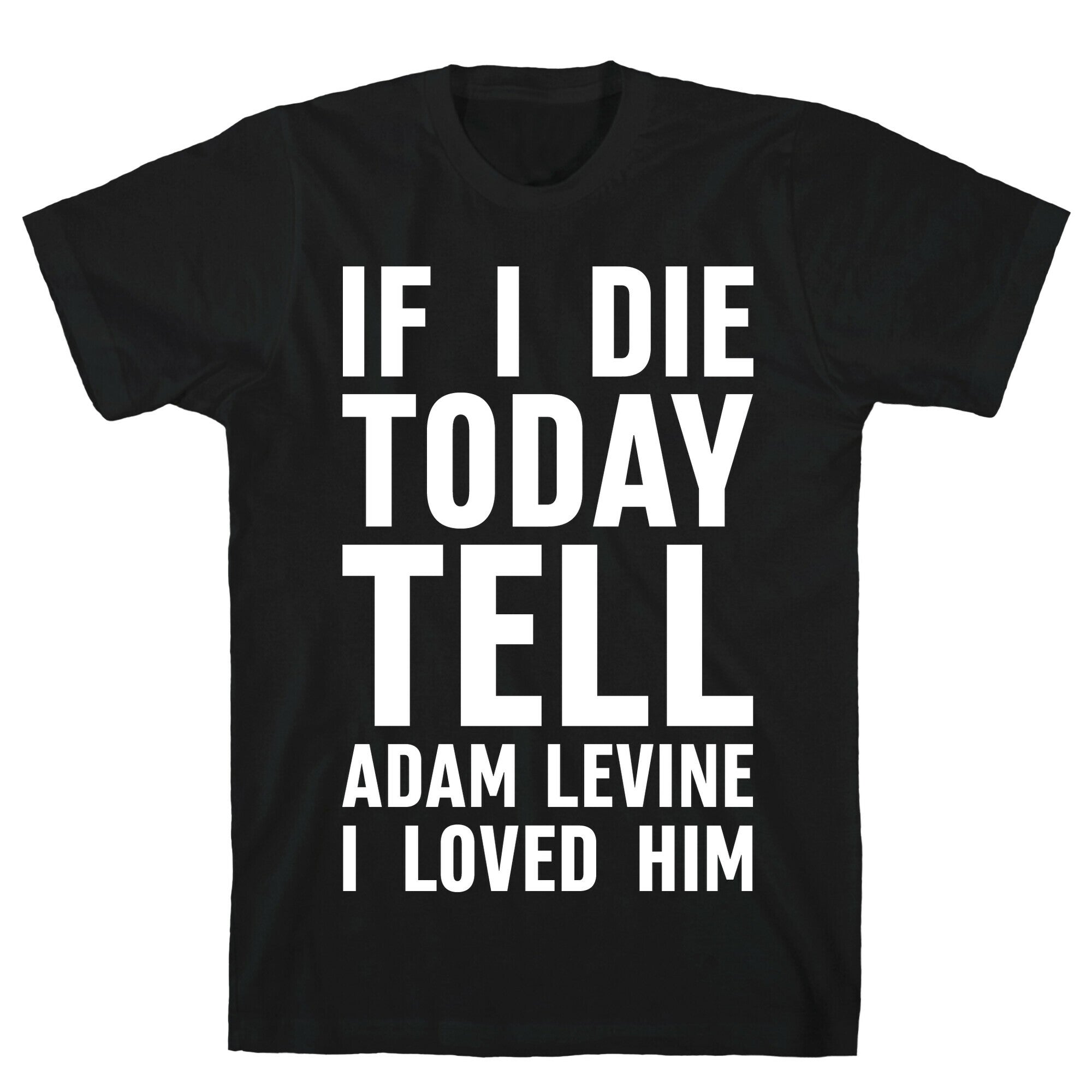 If I Die Today Tell Adam Levine I Loved Him T-Shirt