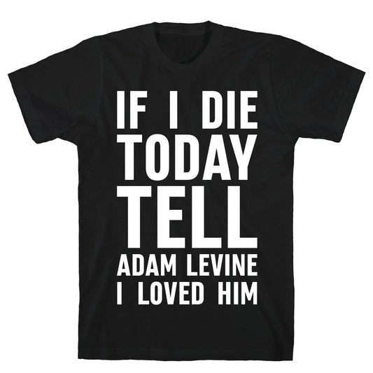 If I Die Today Tell Adam Levine I Loved Him T-Shirt