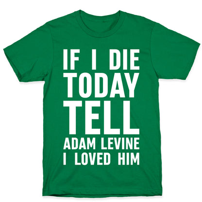If I Die Today Tell Adam Levine I Loved Him T-Shirt