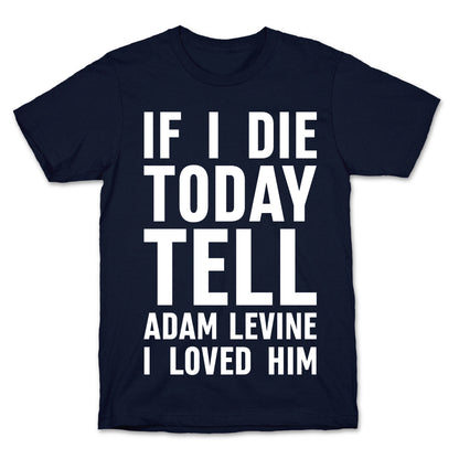 If I Die Today Tell Adam Levine I Loved Him T-Shirt