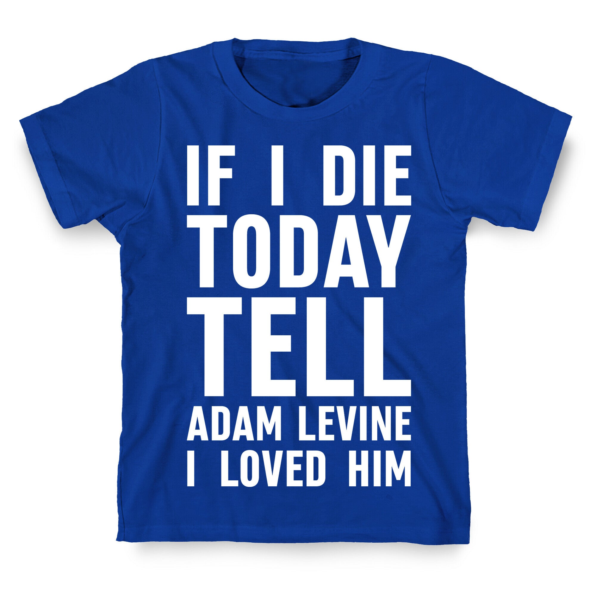 If I Die Today Tell Adam Levine I Loved Him T-Shirt