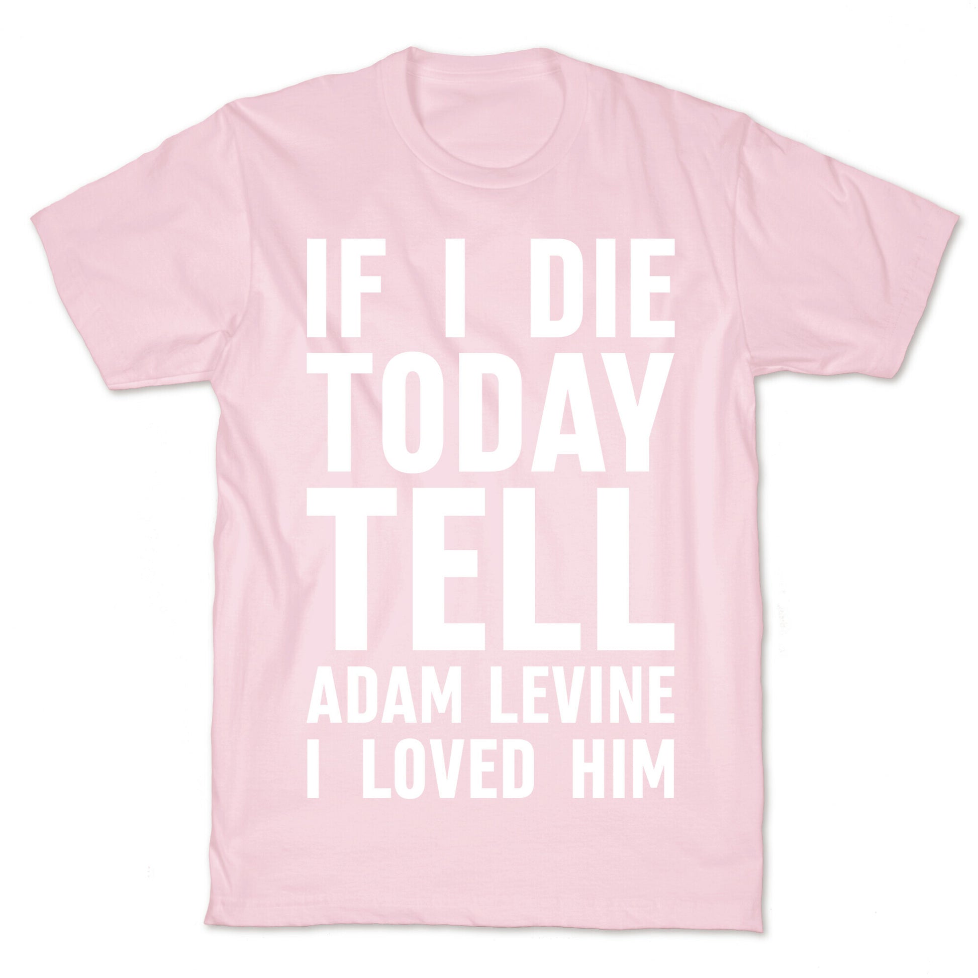 If I Die Today Tell Adam Levine I Loved Him T-Shirt