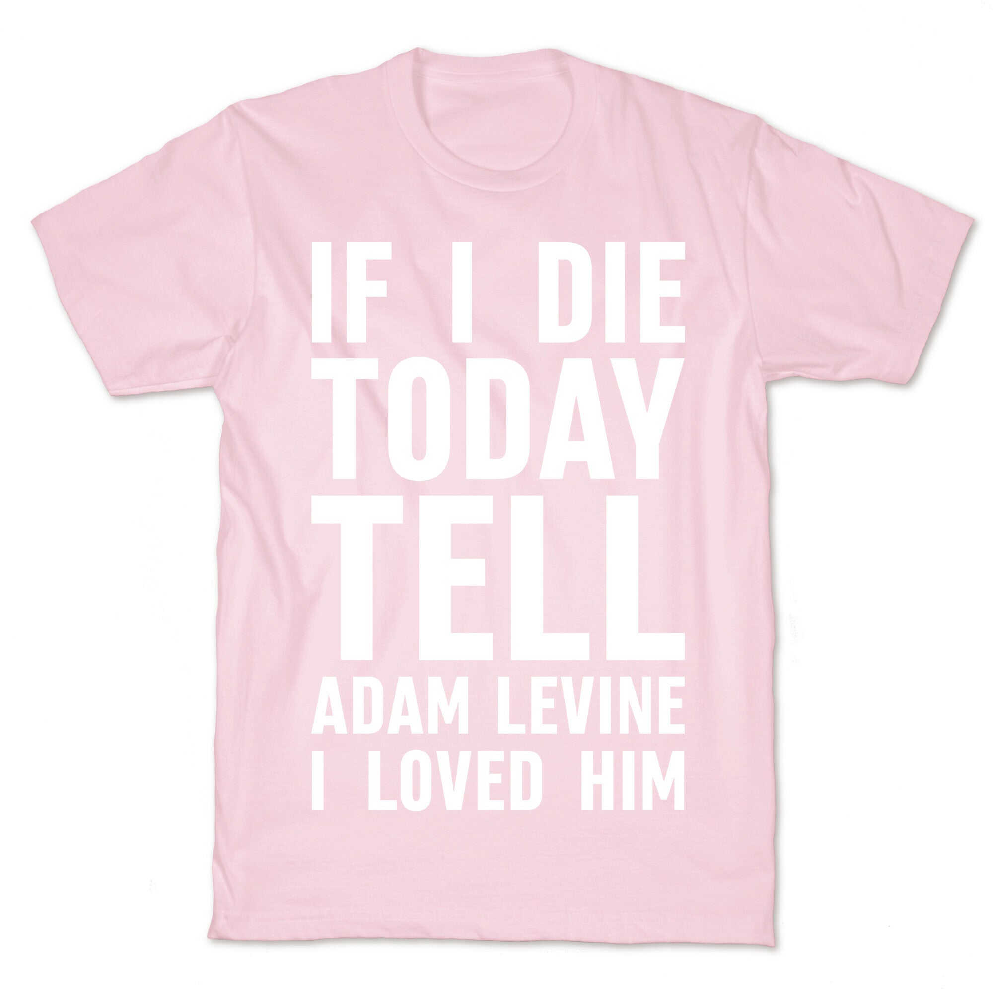 If I Die Today Tell Adam Levine I Loved Him T-Shirt