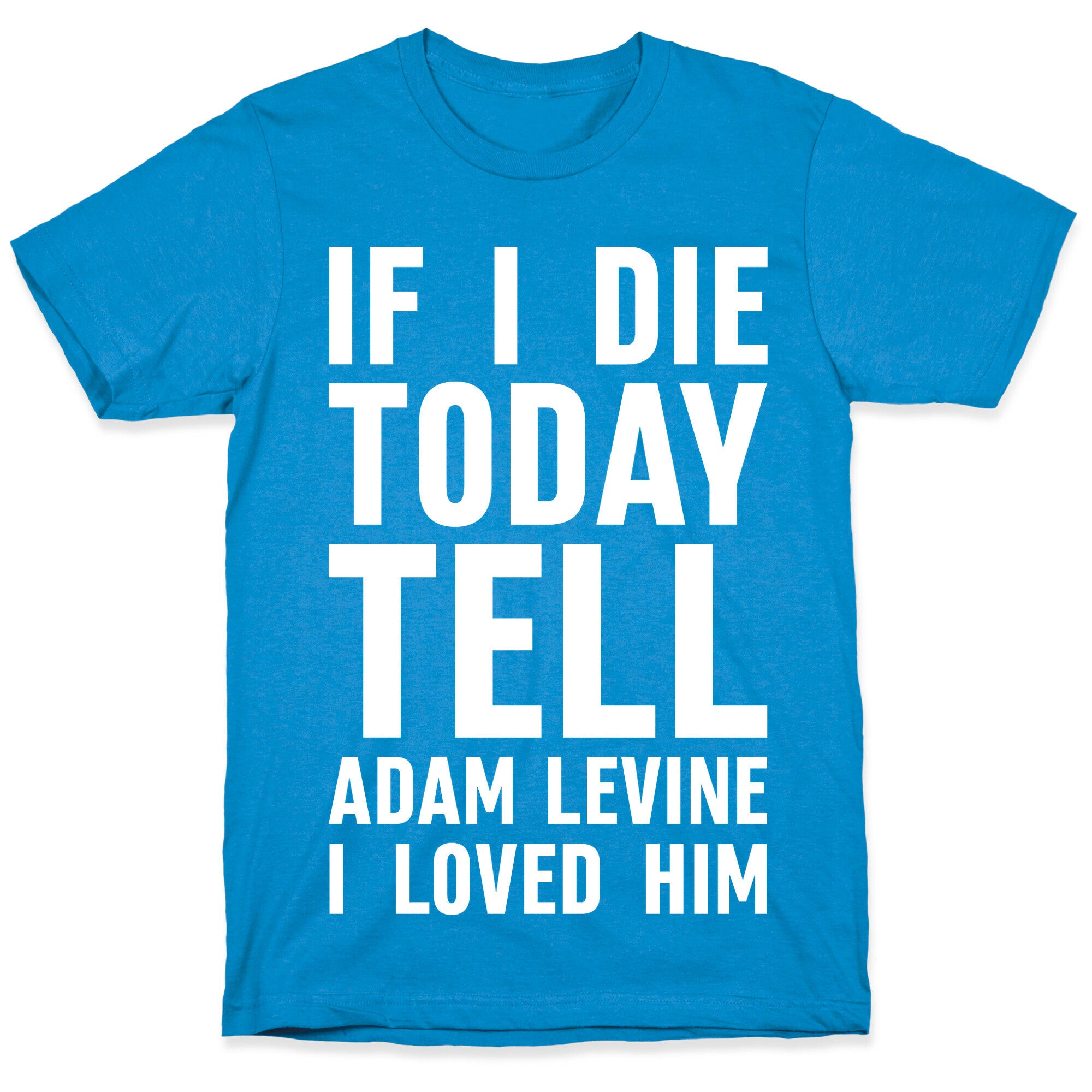 If I Die Today Tell Adam Levine I Loved Him T-Shirt