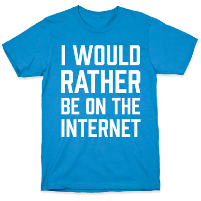 I Would Rather Be On The Internet T-Shirt