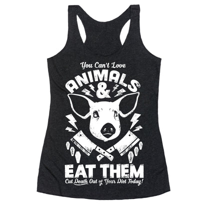 You Can't Love Animals and Eat Them Racerback Tank