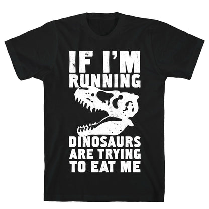 If I'm Running Dinosaurs Are Trying To Eat Me T-Shirt