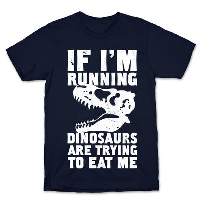 If I'm Running Dinosaurs Are Trying To Eat Me T-Shirt